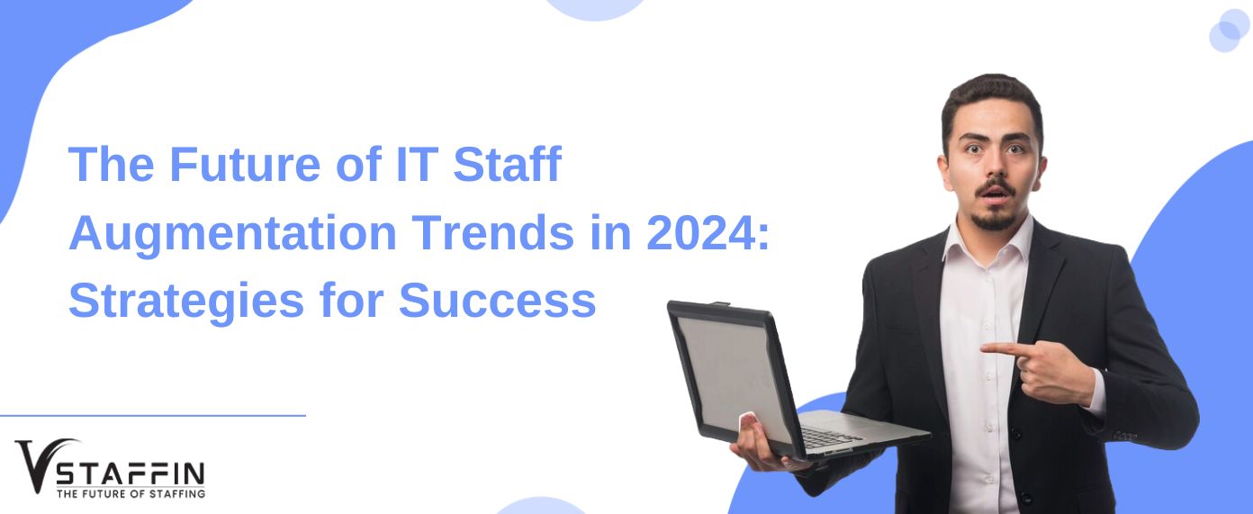 The Future of IT Staff Augmentation Trends in 2024: Strategies for Success